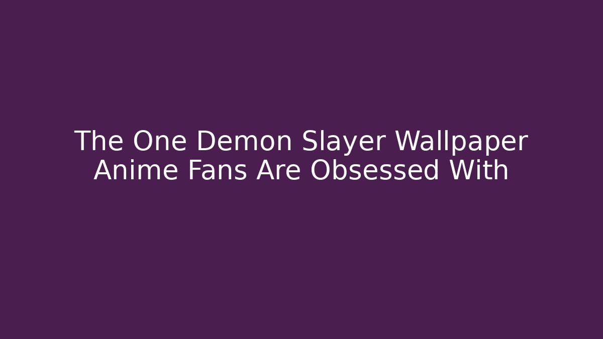 The One Demon Slayer Wallpaper Anime Fans Are Obsessed With