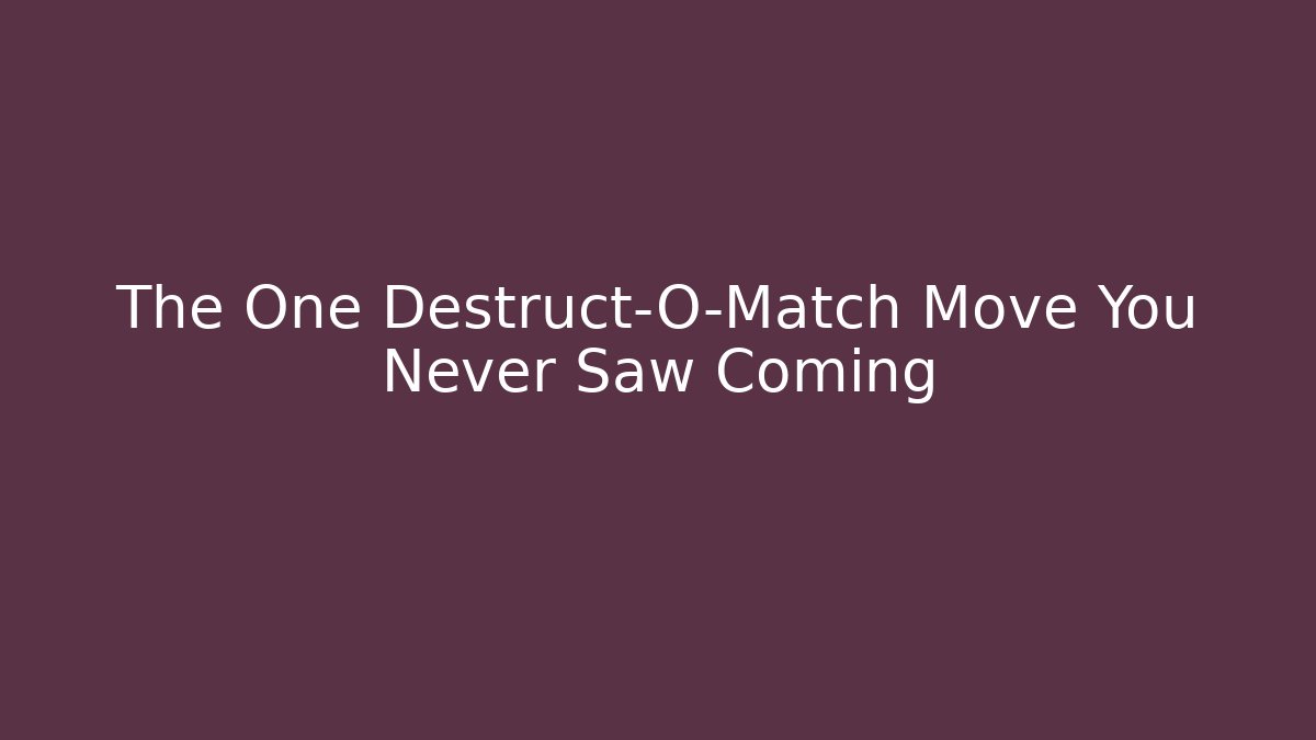 The One Destruct-O-Match Move You Never Saw Coming