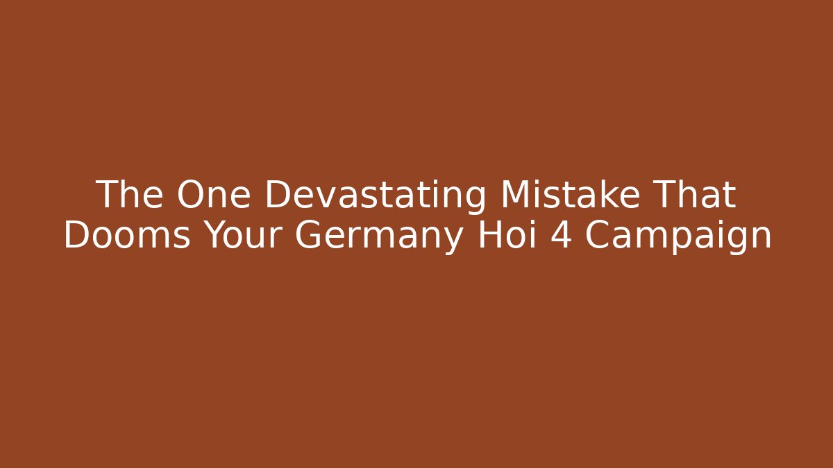 The One Devastating Mistake That Dooms Your Germany Hoi 4 Campaign
