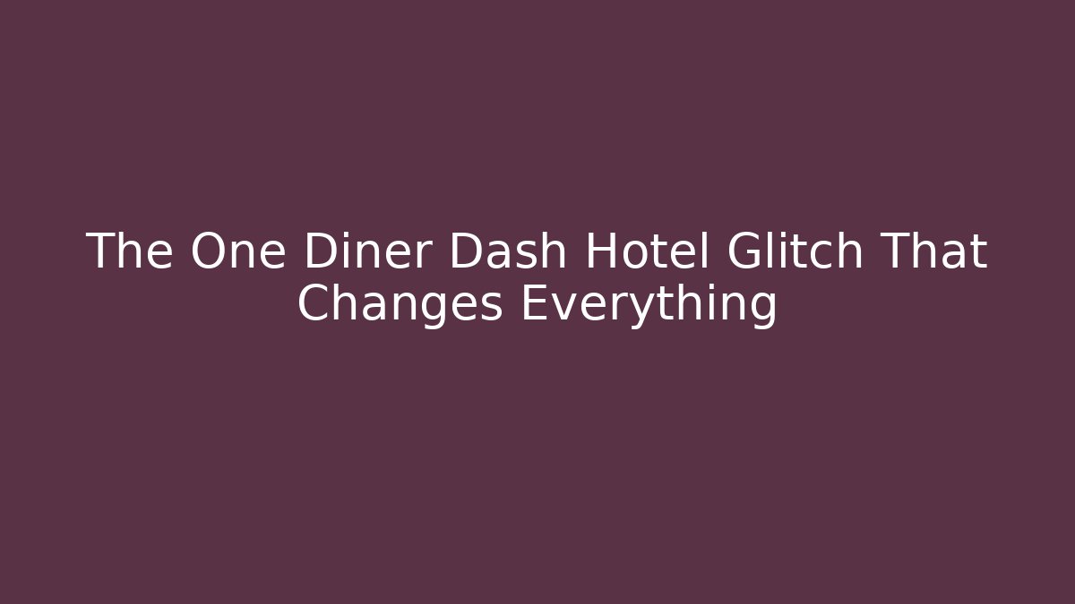 The One Diner Dash Hotel Glitch That Changes Everything
