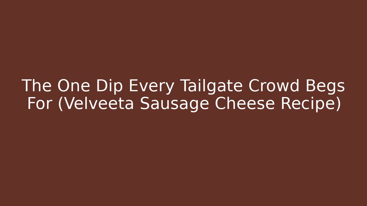The One Dip Every Tailgate Crowd Begs For (Velveeta Sausage Cheese Recipe)