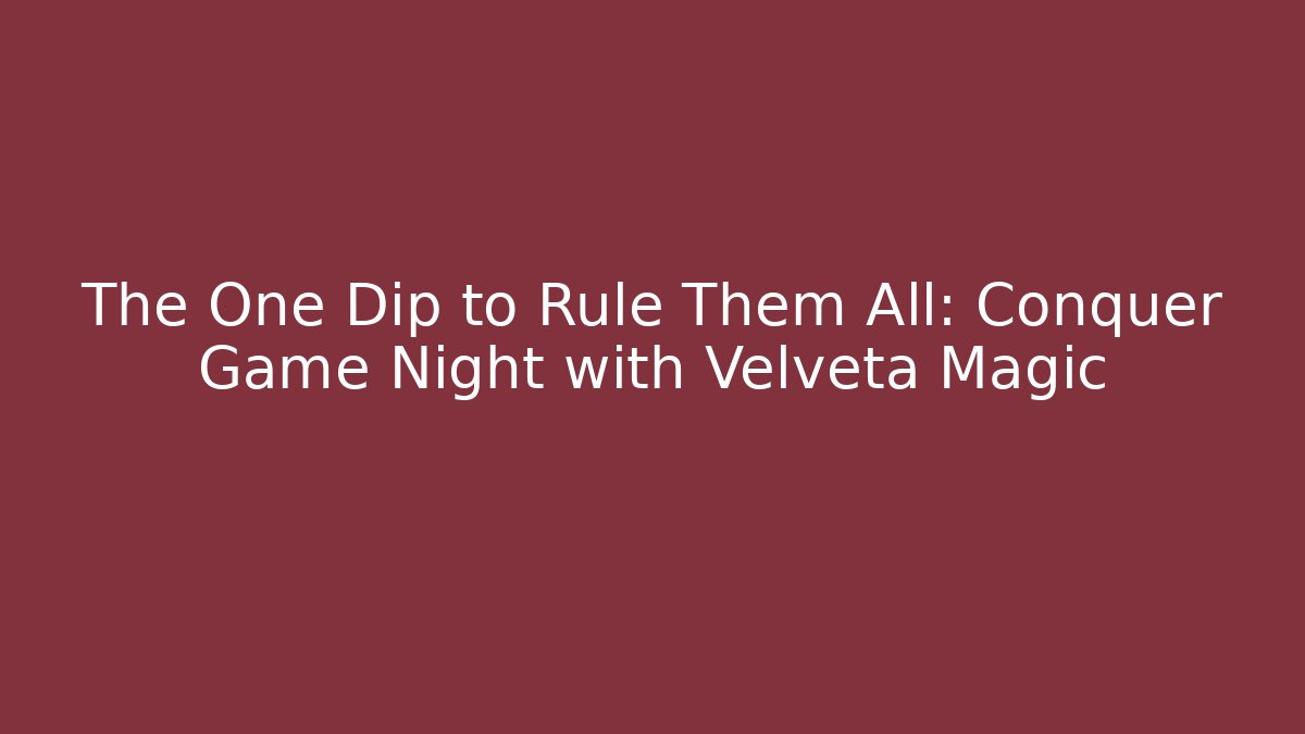 The One Dip to Rule Them All: Conquer Game Night with Velveta Magic - Critter Realm