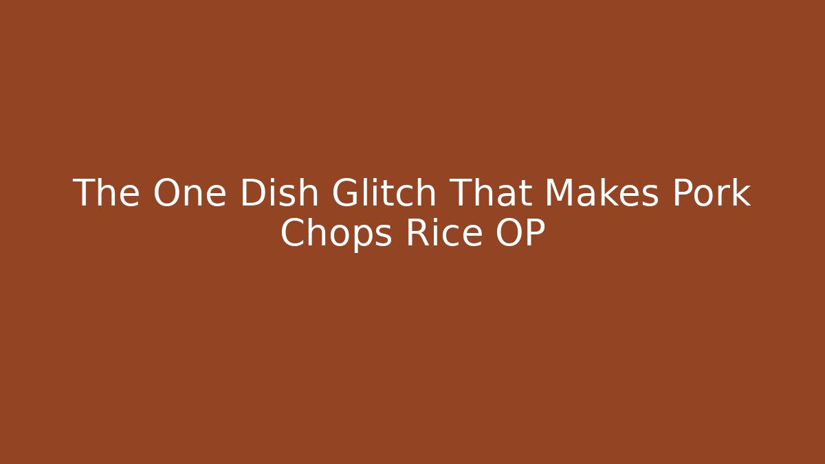 The One Dish Glitch That Makes Pork Chops Rice OP