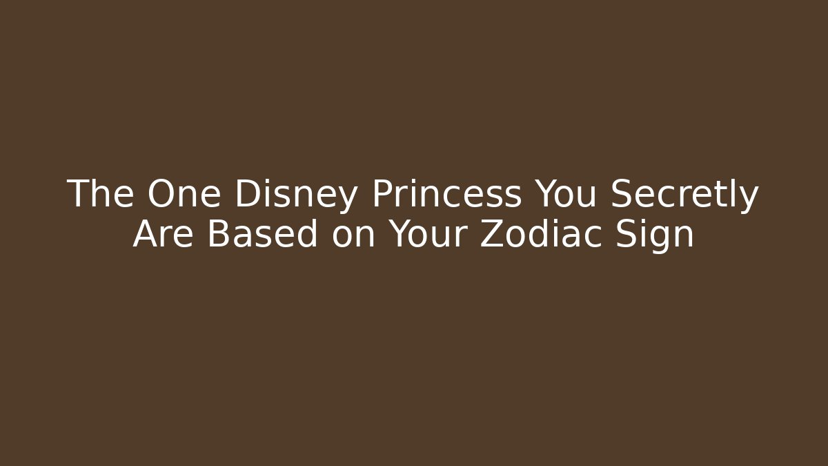 The One Disney Princess You Secretly Are Based on Your Zodiac Sign