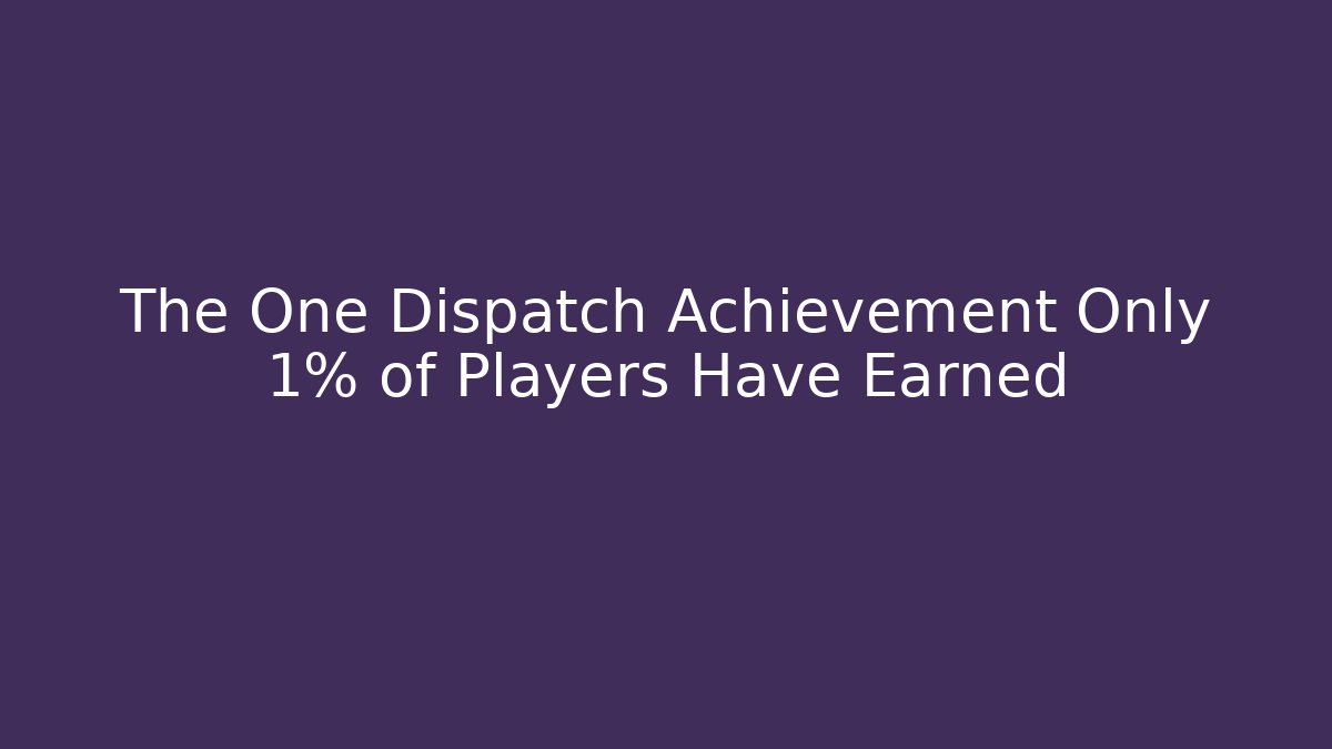 The One Dispatch Achievement Only 1% of Players Have Earned