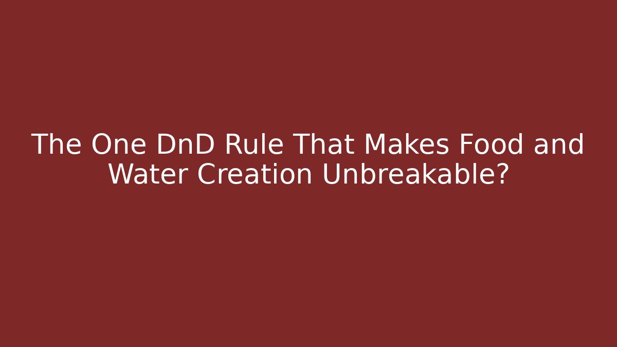 The One DnD Rule That Makes Food and Water Creation Unbreakable?