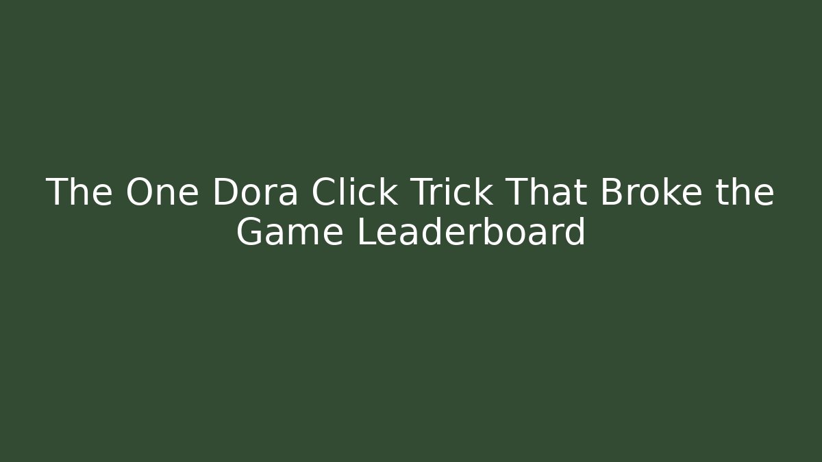 The One Dora Click Trick That Broke the Game Leaderboard