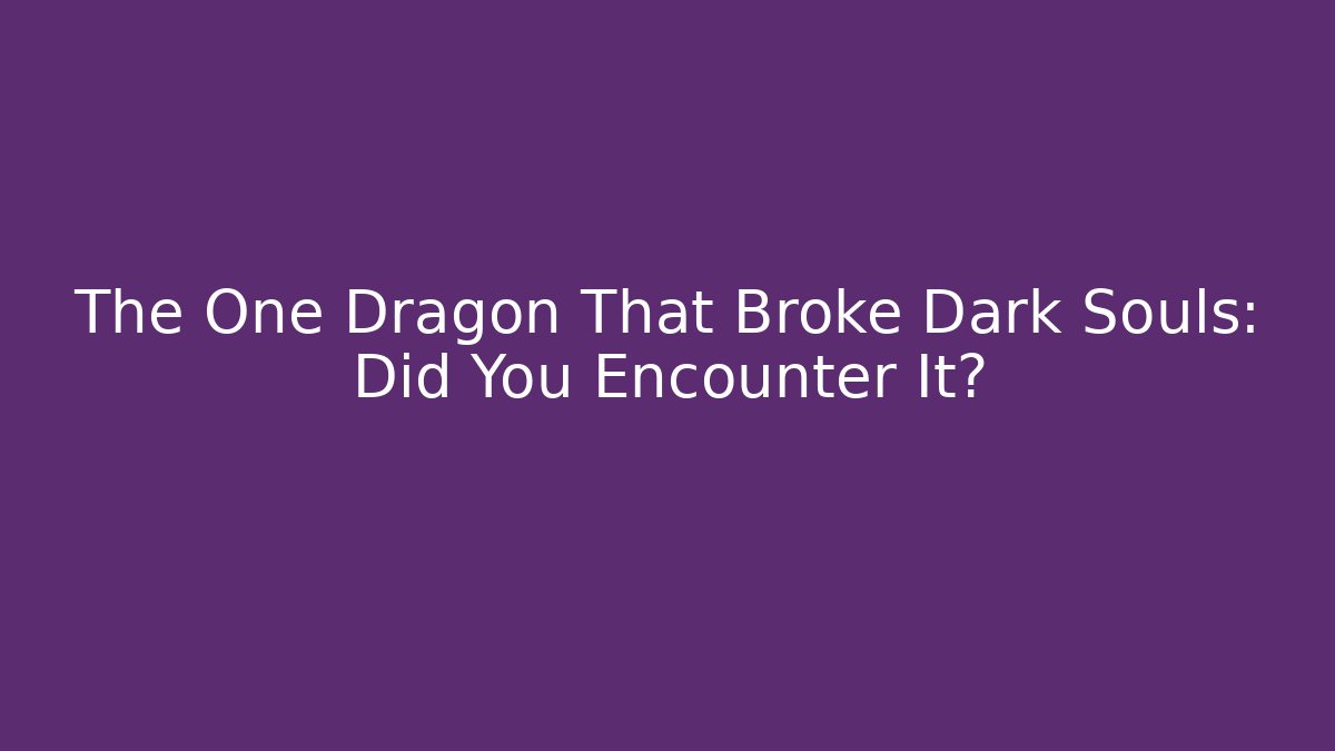 The One Dragon That Broke Dark Souls: Did You Encounter It?