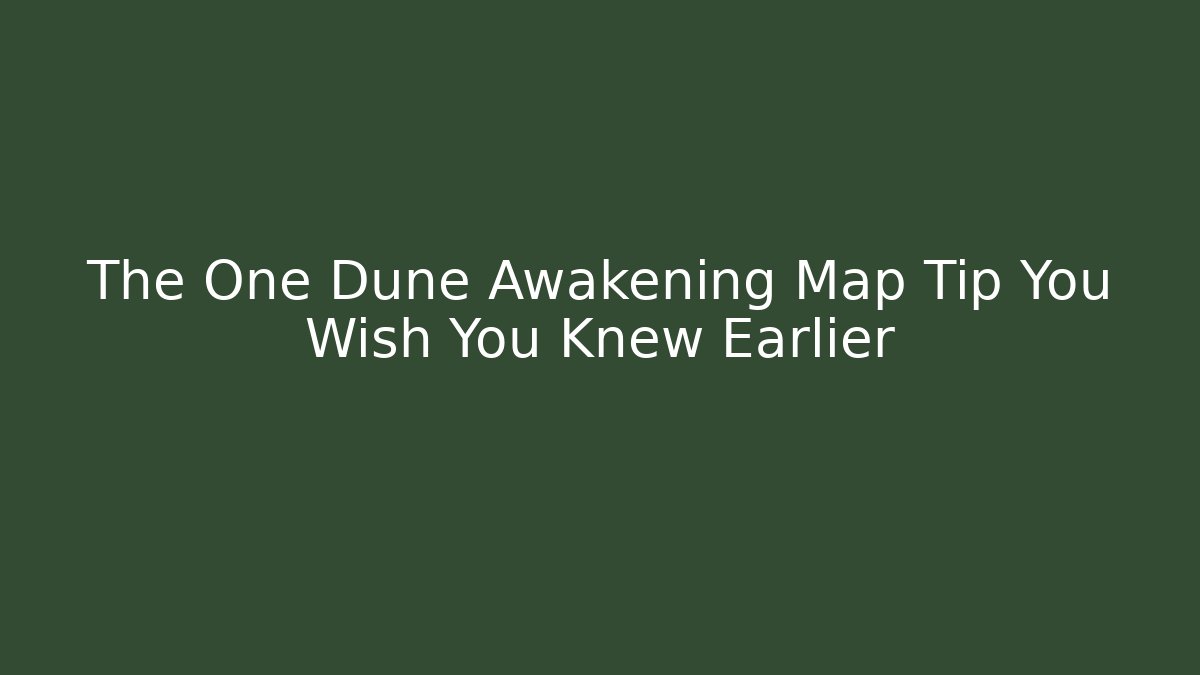 The One Dune Awakening Map Tip You Wish You Knew Earlier