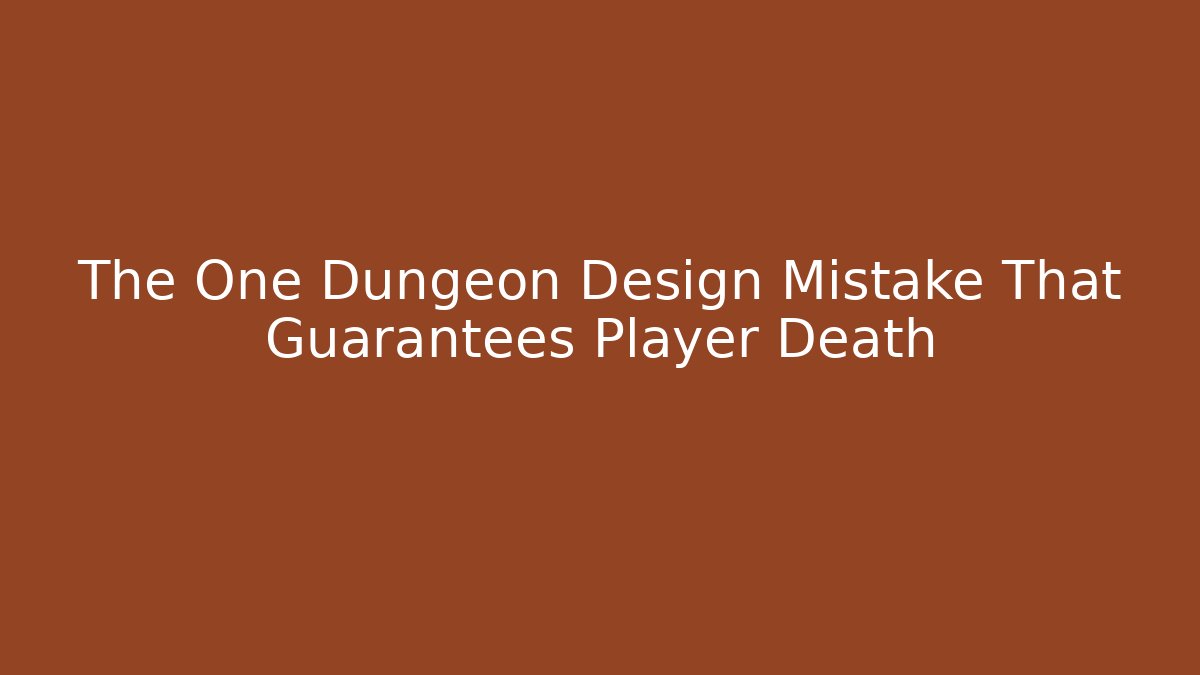 The One Dungeon Design Mistake That Guarantees Player Death