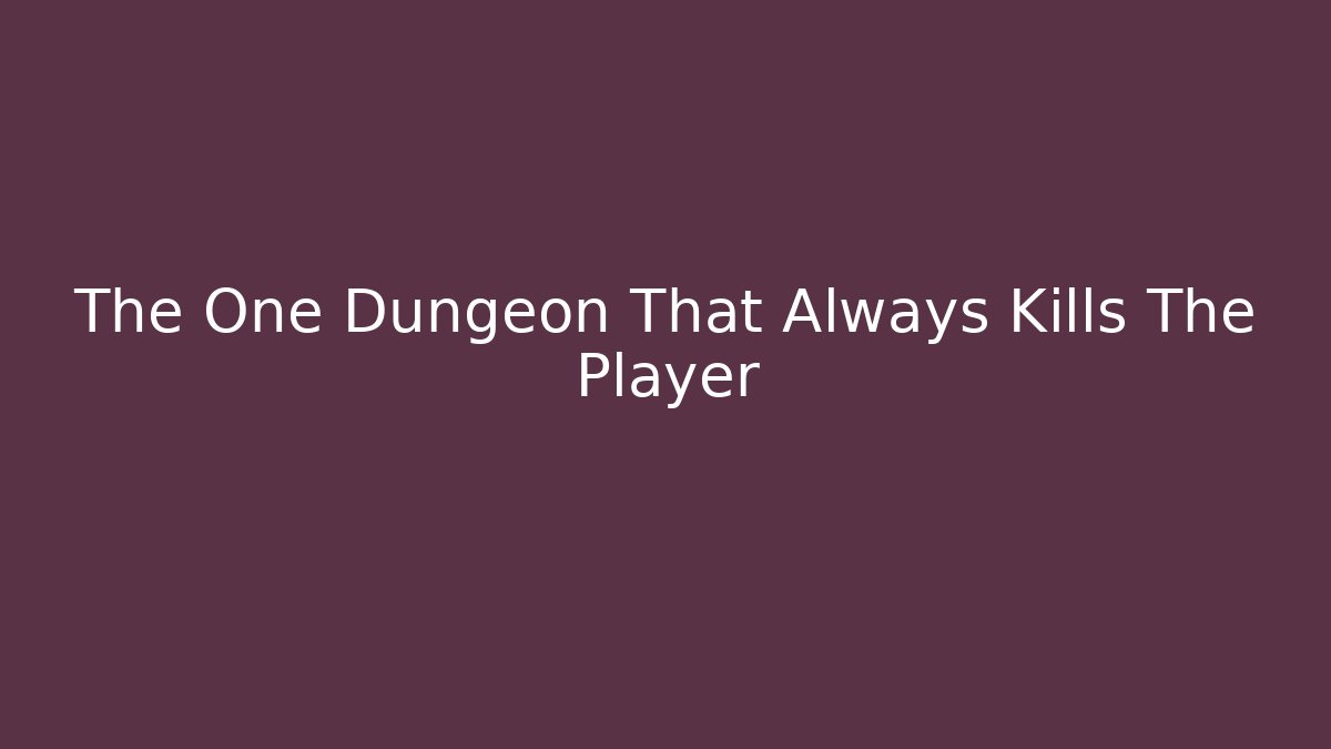 The One Dungeon That Always Kills The Player