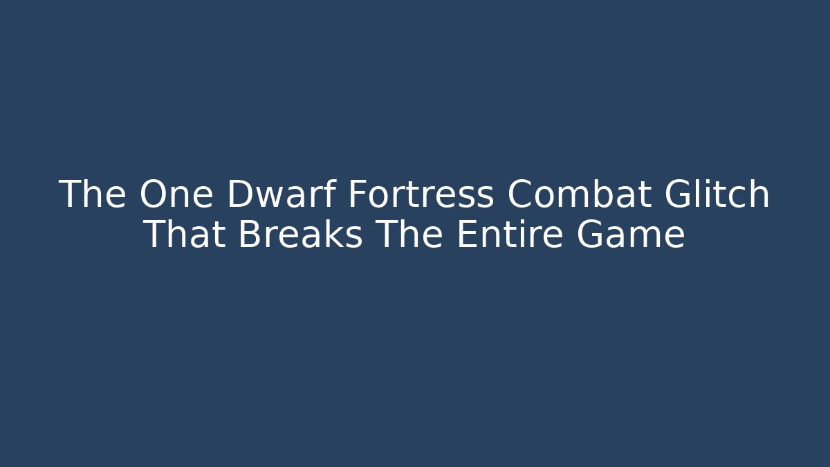 The One Dwarf Fortress Combat Glitch That Breaks The Entire Game