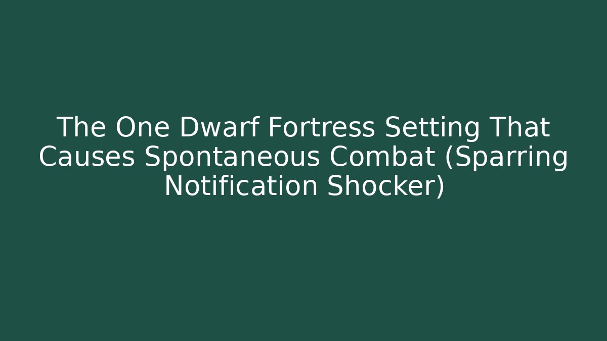 The One Dwarf Fortress Setting That Causes Spontaneous Combat (Sparring Notification Shocker)