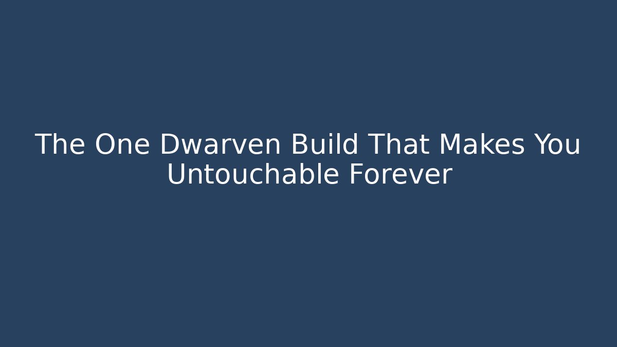 The One Dwarven Build That Makes You Untouchable Forever