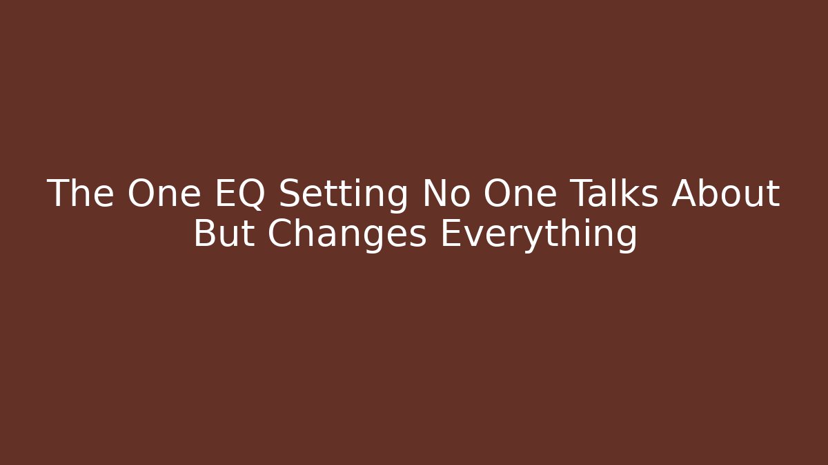 The One EQ Setting No One Talks About But Changes Everything