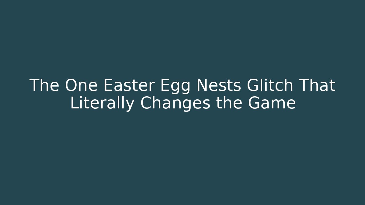 The One Easter Egg Nests Glitch That Literally Changes the Game