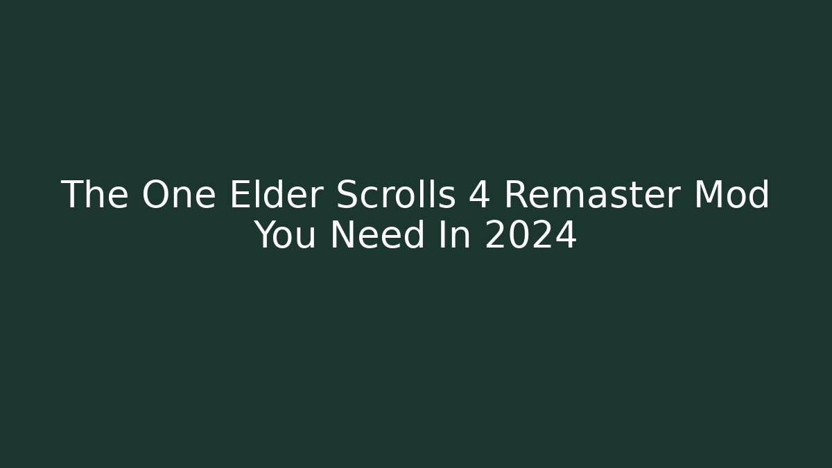 The One Elder Scrolls 4 Remaster Mod You Need In 2024
