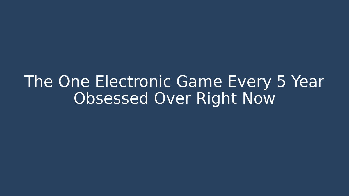 The One Electronic Game Every 5 Year Obsessed Over Right Now