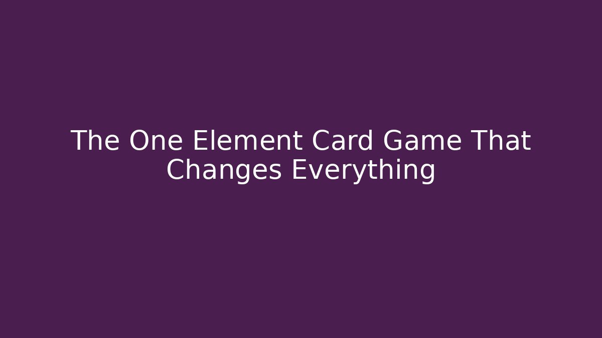 The One Element Card Game That Changes Everything