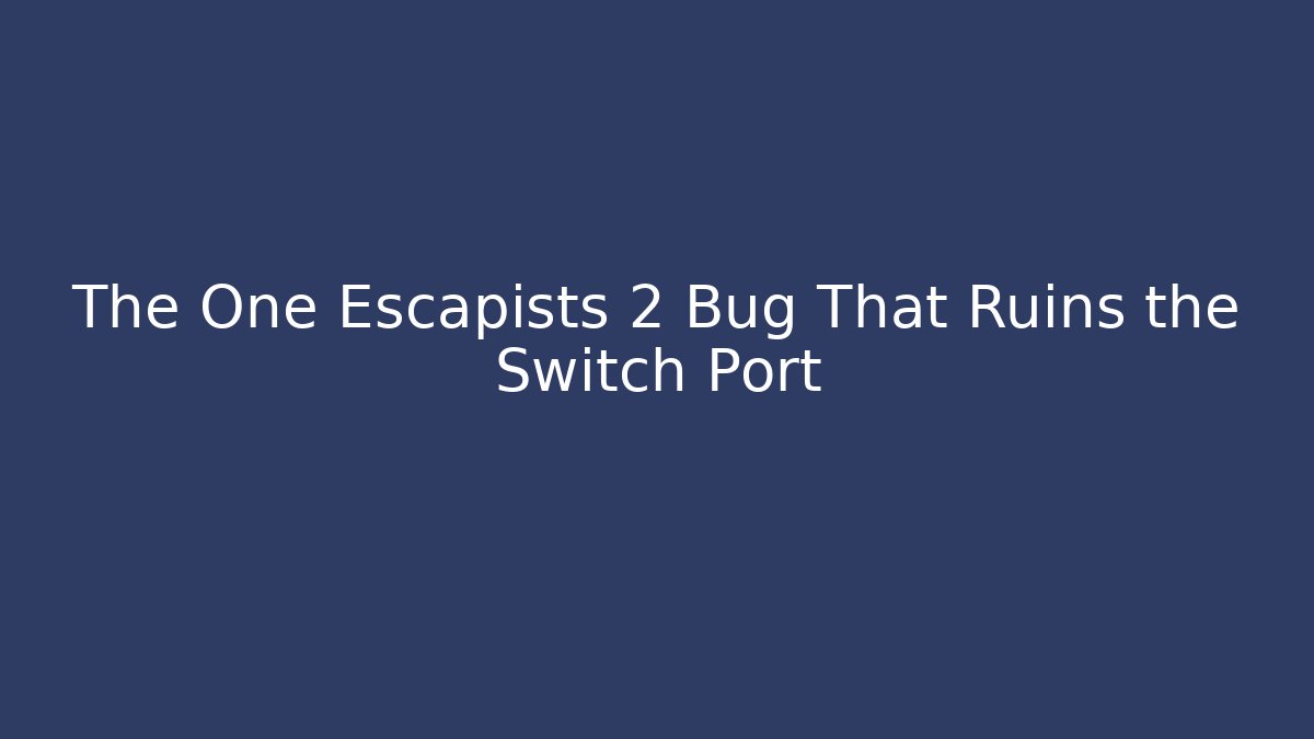 The One Escapists 2 Bug That Ruins the Switch Port