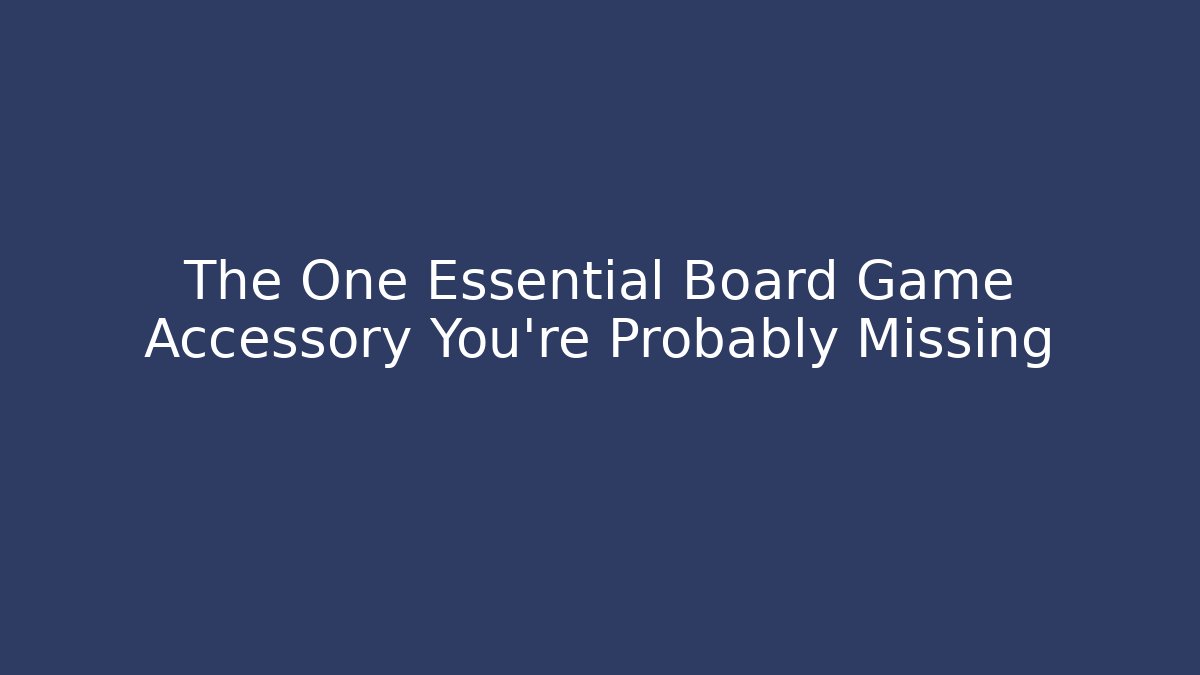 The One Essential Board Game Accessory You’re Probably Missing