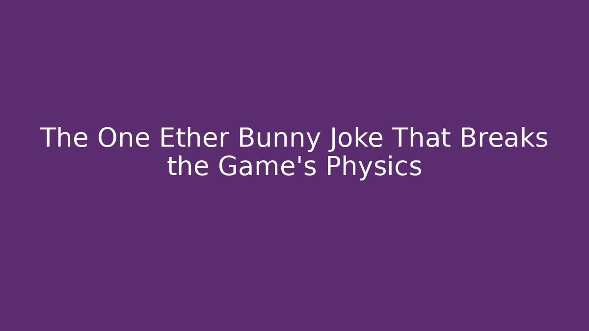 The One Ether Bunny Joke That Breaks the Game’s Physics