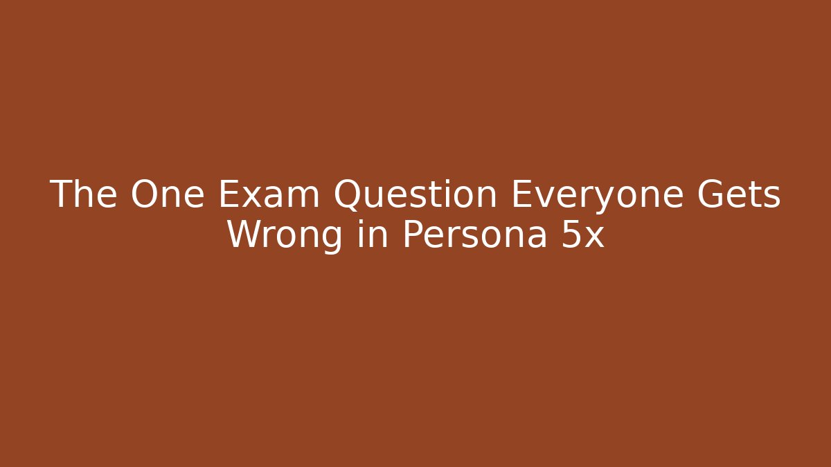The One Exam Question Everyone Gets Wrong in Persona 5x