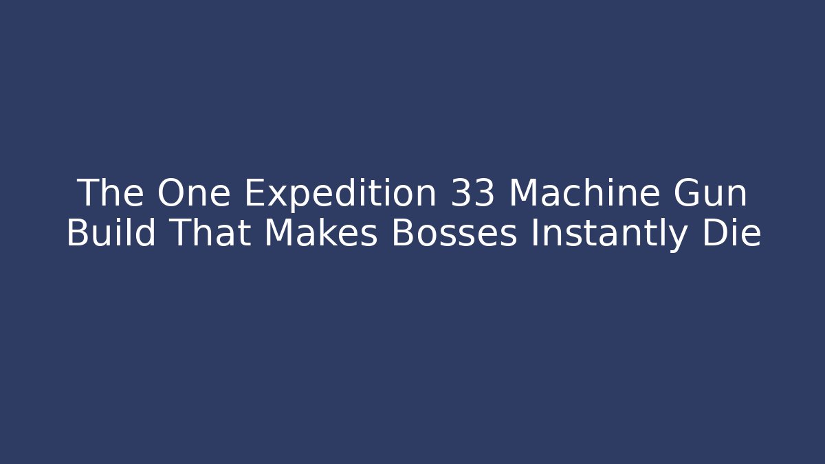 The One Expedition 33 Machine Gun Build That Makes Bosses Instantly Die