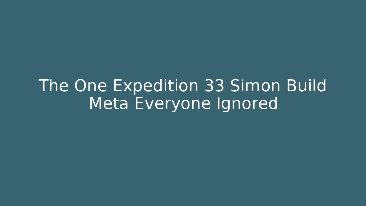 The One Expedition 33 Simon Build Meta Everyone Ignored