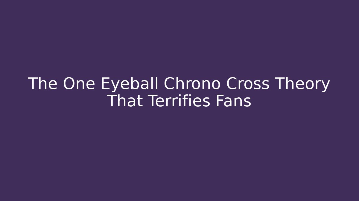 The One Eyeball Chrono Cross Theory That Terrifies Fans