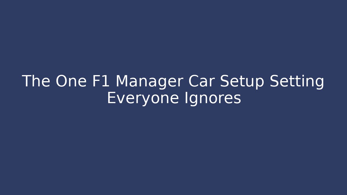 The One F1 Manager Car Setup Setting Everyone Ignores - Critter Realm