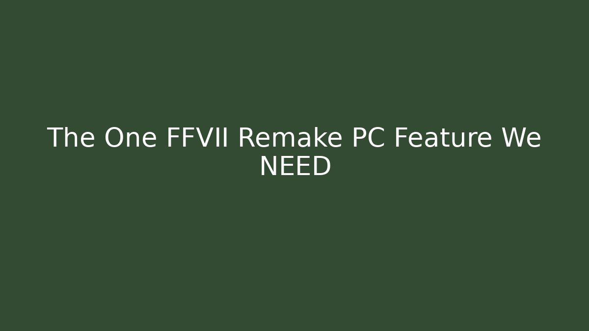 The One FFVII Remake PC Feature We NEED