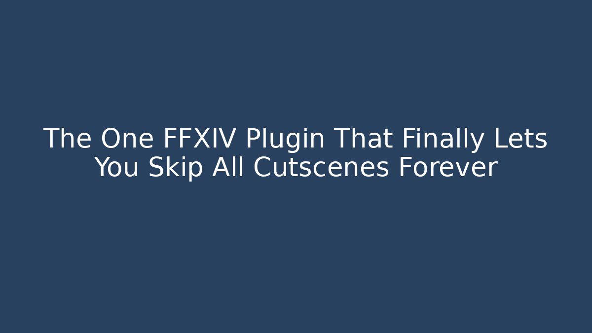 The One FFXIV Plugin That Finally Lets You Skip All Cutscenes Forever - Critter Realm