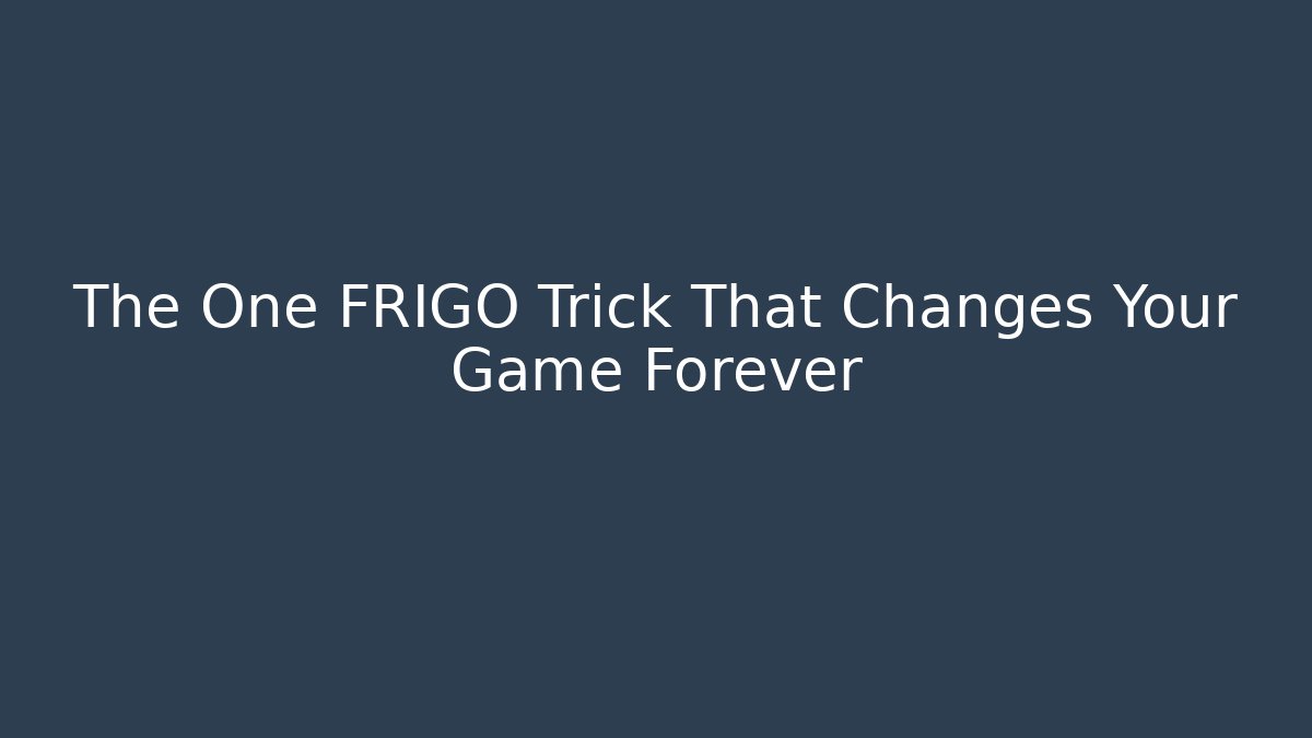 The One FRIGO Trick That Changes Your Game Forever