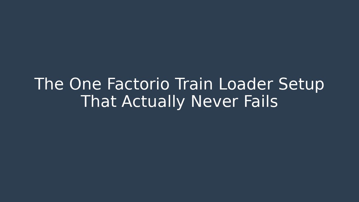 The One Factorio Train Loader Setup That Actually Never Fails