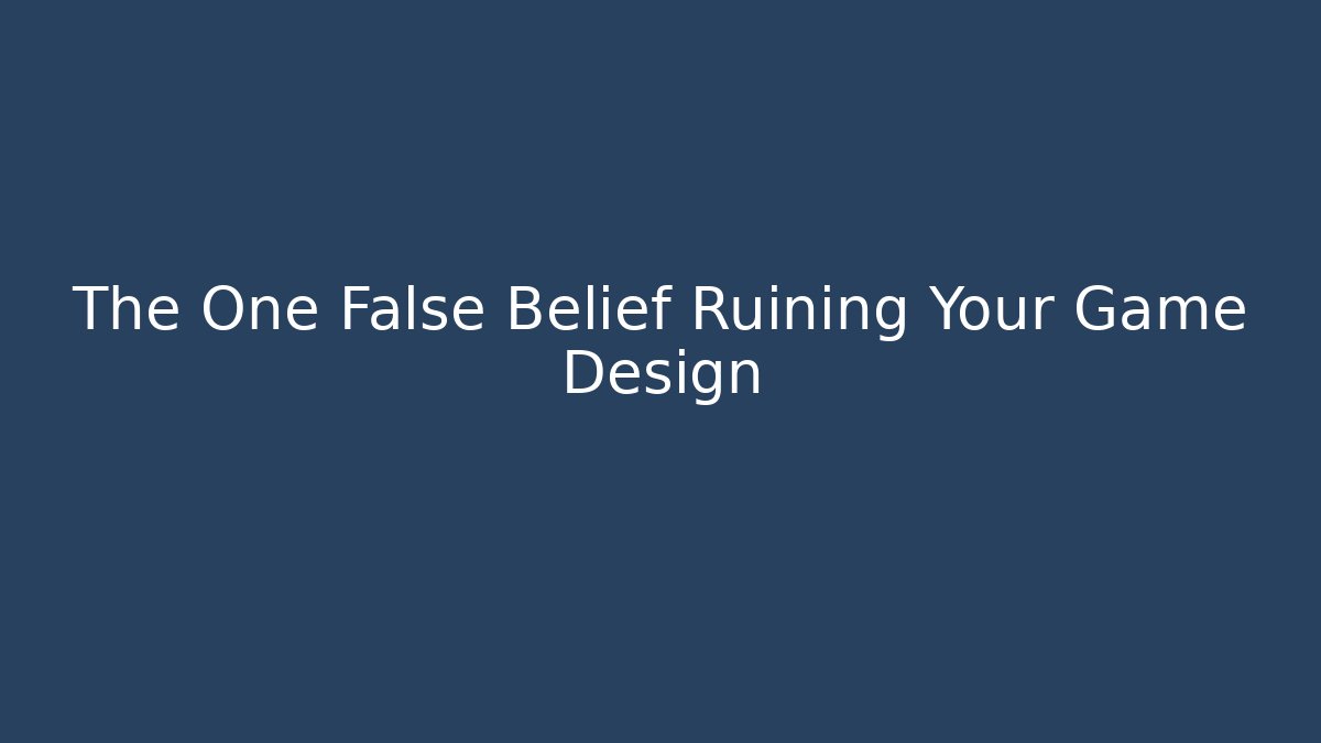 The One False Belief Ruining Your Game Design