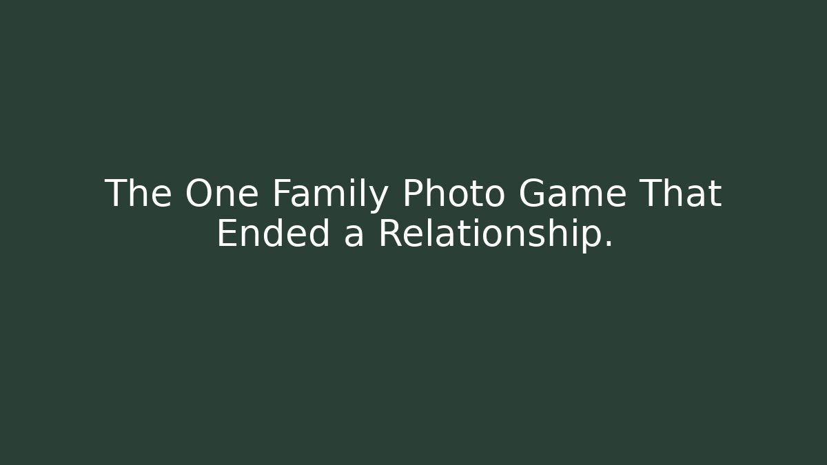The One Family Photo Game That Ended a Relationship.