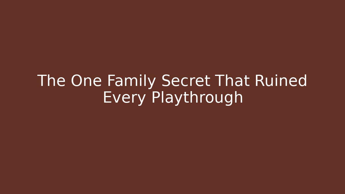 The One Family Secret That Ruined Every Playthrough