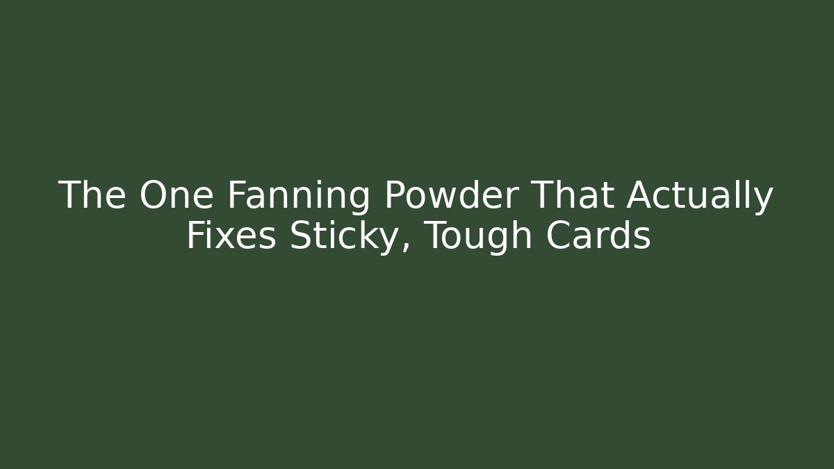 The One Fanning Powder That Actually Fixes Sticky, Tough Cards