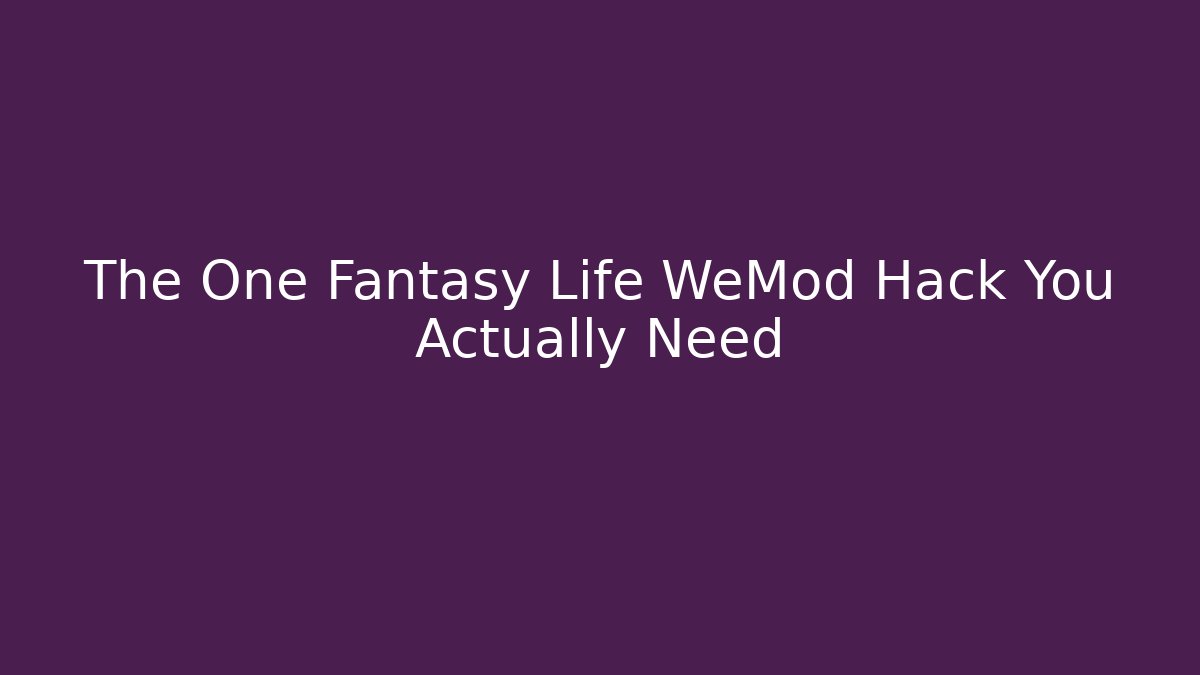 The One Fantasy Life WeMod Hack You Actually Need