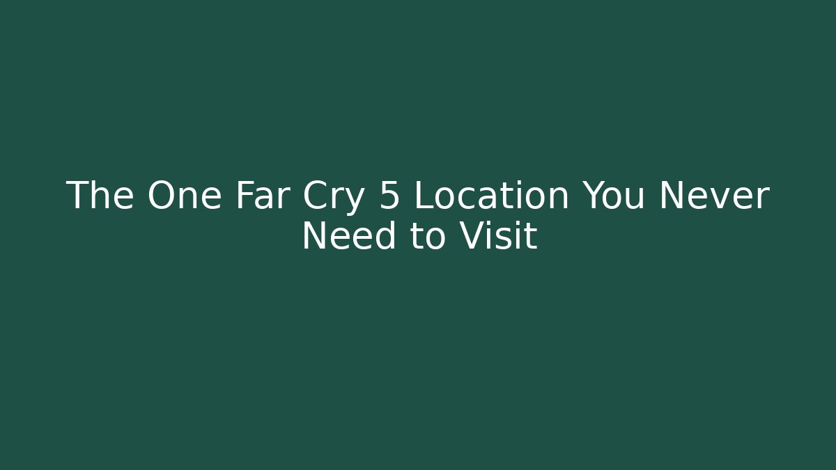 The One Far Cry 5 Location You Never Need to Visit