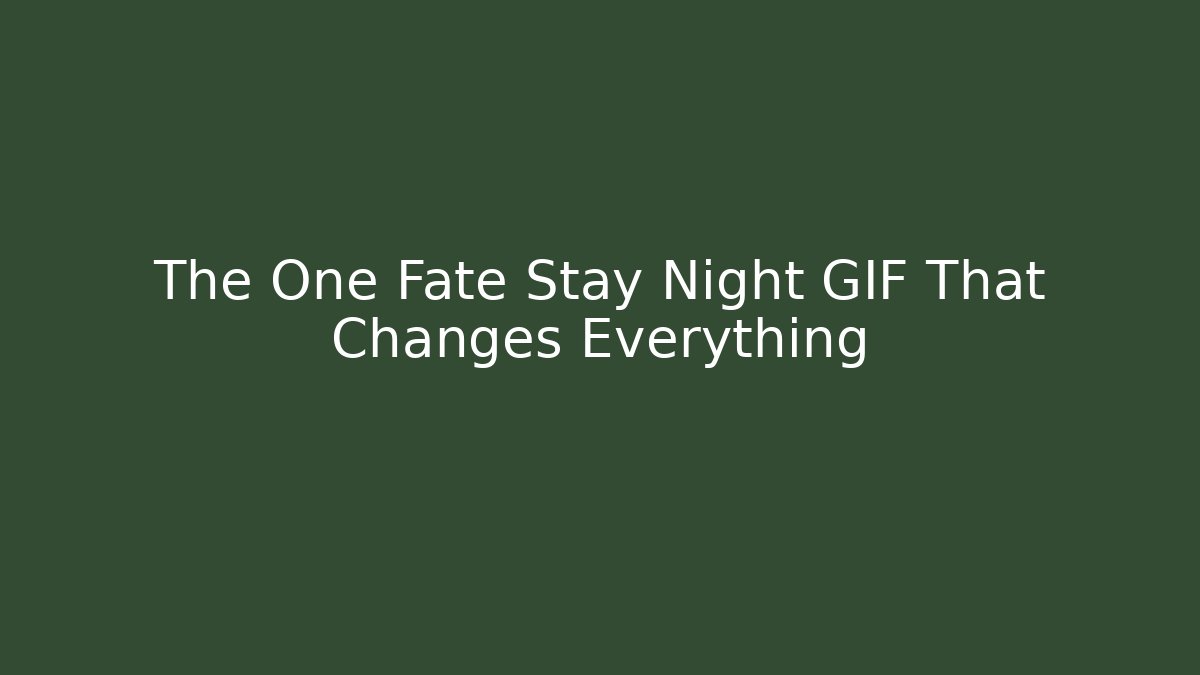 The One Fate Stay Night GIF That Changes Everything