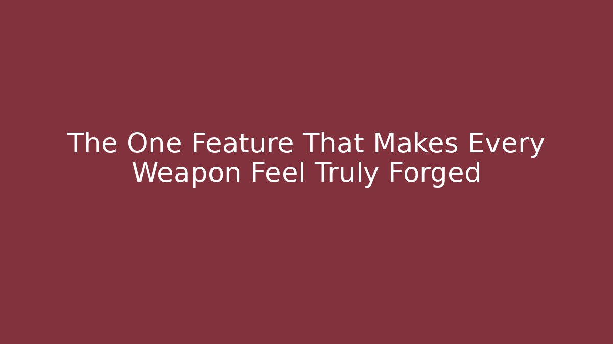 The One Feature That Makes Every Weapon Feel Truly Forged
