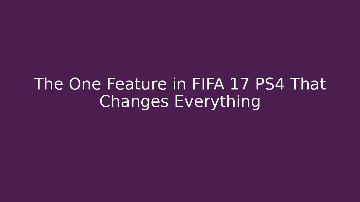The One Feature in FIFA 17 PS4 That Changes Everything