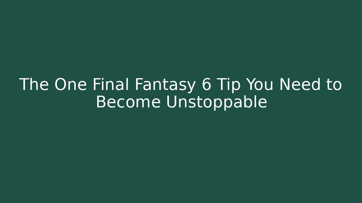 The One Final Fantasy 6 Tip You Need to Become Unstoppable