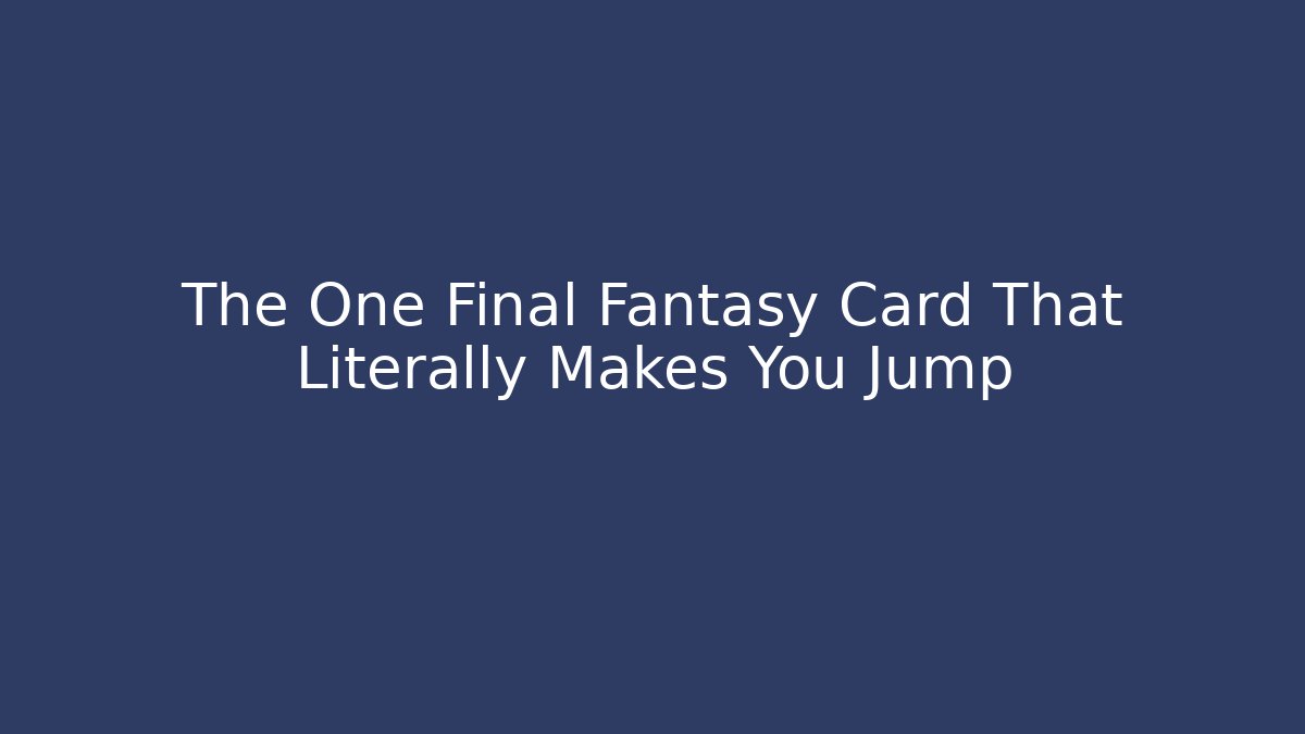 The One Final Fantasy Card That Literally Makes You Jump