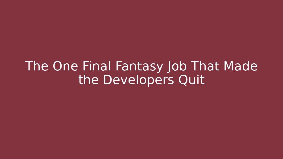 The One Final Fantasy Job That Made the Developers Quit