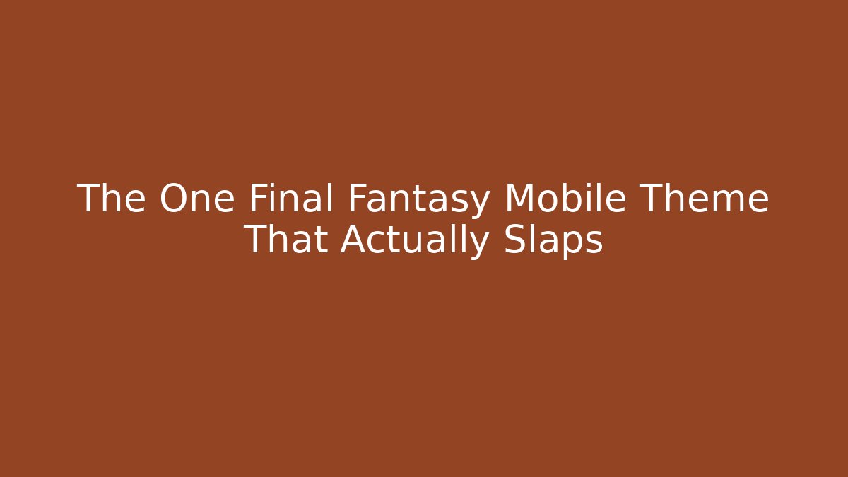 The One Final Fantasy Mobile Theme That Actually Slaps
