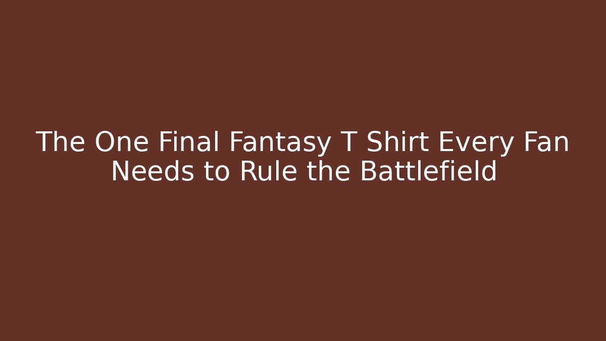 The One Final Fantasy T Shirt Every Fan Needs to Rule the Battlefield