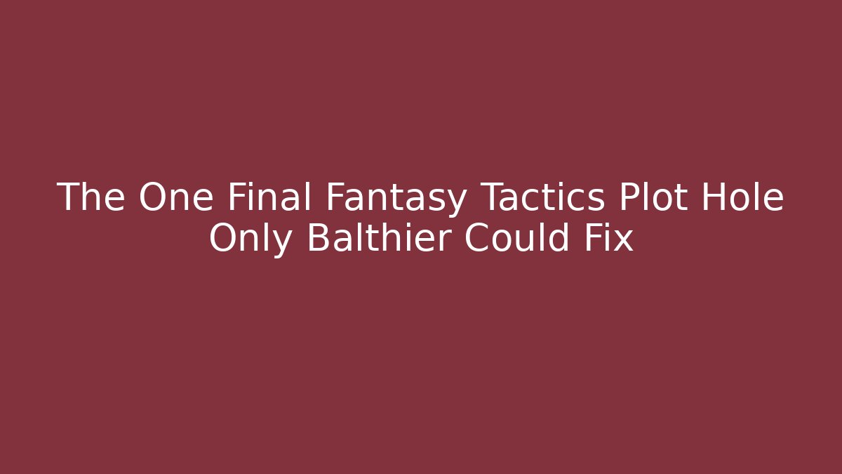 The One Final Fantasy Tactics Plot Hole Only Balthier Could Fix - Critter Realm